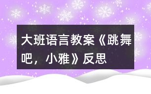 大班語言教案《跳舞吧，小雅》反思