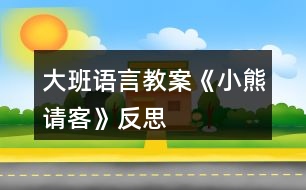 大班語言教案《小熊請客》反思