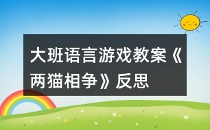 大班語(yǔ)言游戲教案《兩貓相爭(zhēng)》反思