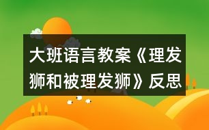 大班語言教案《理發(fā)獅和被理發(fā)獅》反思