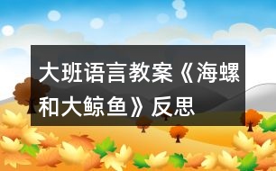 大班語(yǔ)言教案《海螺和大鯨魚》反思