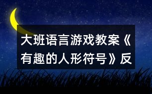 大班語言游戲教案《有趣的人形符號》反思