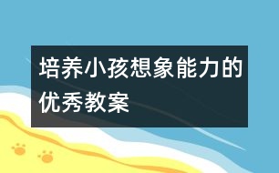 培養(yǎng)小孩想象能力的優(yōu)秀教案