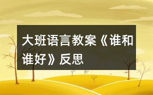 大班語言教案《誰和誰好》反思