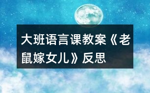 大班語(yǔ)言課教案《老鼠嫁女兒》反思