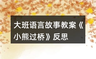 大班語(yǔ)言故事教案《小熊過橋》反思