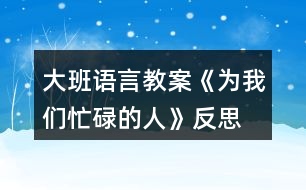 大班語言教案《為我們忙碌的人》反思