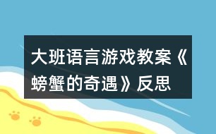 大班語(yǔ)言游戲教案《螃蟹的奇遇》反思