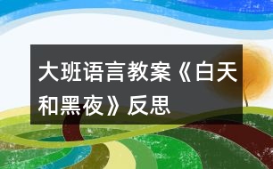 大班語(yǔ)言教案《白天和黑夜》反思