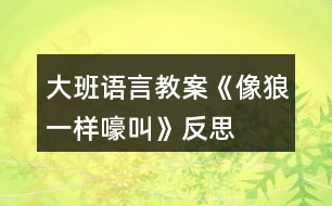 大班語(yǔ)言教案《像狼一樣嚎叫》反思