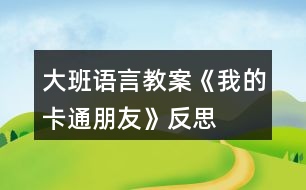 大班語(yǔ)言教案《我的卡通朋友》反思