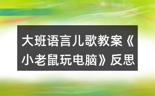 大班語(yǔ)言兒歌教案《小老鼠玩電腦》反思