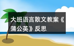 大班語(yǔ)言散文教案《蒲公英》反思