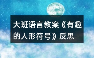 大班語言教案《有趣的人形符號》反思