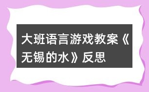 大班語(yǔ)言游戲教案《無(wú)錫的水》反思