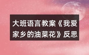 大班語(yǔ)言教案《我愛(ài)家鄉(xiāng)的油菜花》反思