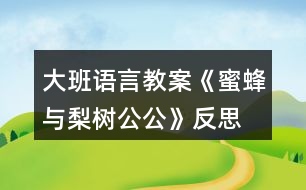 大班語言教案《蜜蜂與梨樹公公》反思