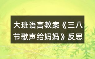 大班語言教案《三八節(jié)歌聲給媽媽》反思