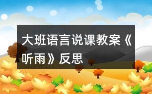 大班語(yǔ)言說(shuō)課教案《聽(tīng)雨》反思