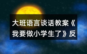 大班語(yǔ)言談話教案《我要做小學(xué)生了》反思