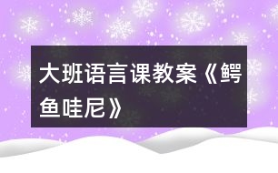 大班語(yǔ)言課教案《鱷魚哇尼》