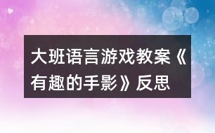 大班語言游戲教案《有趣的手影》反思