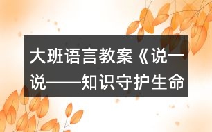 大班語言教案《說一說――知識守護(hù)生命》反思