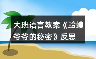 大班語言教案《蛤蟆爺爺?shù)拿孛堋贩此?></p>										
													<h3>1、大班語言教案《蛤蟆爺爺?shù)拿孛堋贩此?/h3><p>　　活動目標(biāo)：</p><p>　　1. 通過觀察、猜想的方法，幫助幼兒了解故事內(nèi)容，初步體會故事角色的情感變化。</p><p>　　2. 理解故事中的秘訣，鼓勵幼兒遇到困難、危險時勇敢、機智地面對。</p><p>　　3. 培養(yǎng)幼兒有禮貌、愛勞動的品質(zhì)。</p><p>　　4. 培養(yǎng)幼兒思考問題、解決問題的能力及快速應(yīng)答能力。</p><p>　　重點目標(biāo)：</p><p>　　幼兒能夠通過形象生動、圖文并茂的PPT，以及老師聲情并茂地講解，根據(jù)三段故事的內(nèi)容，說出蛤蟆爺爺?shù)娜齻€秘訣是什么。</p><p>　　難點目標(biāo)：</p><p>　　引導(dǎo)幼兒理解