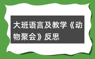 大班語(yǔ)言及教學(xué)《動(dòng)物聚會(huì)》反思