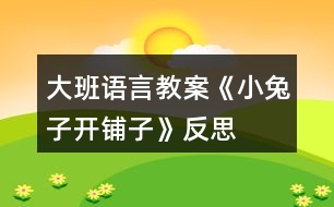 大班語言教案《小兔子開鋪子》反思