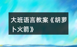 大班語(yǔ)言教案《胡蘿卜火箭》