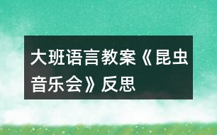 大班語(yǔ)言教案《昆蟲(chóng)音樂(lè)會(huì)》反思