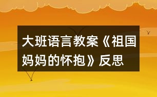 大班語(yǔ)言教案《祖國(guó)媽媽的懷抱》反思