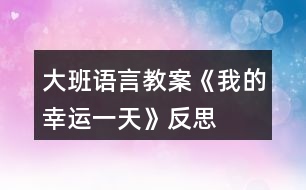 大班語言教案《我的幸運(yùn)一天》反思