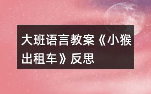 大班語(yǔ)言教案《小猴出租車》反思