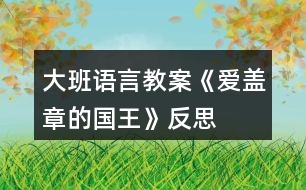 大班語(yǔ)言教案《愛蓋章的國(guó)王》反思