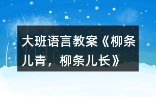 大班語言教案《柳條兒青，柳條兒長》