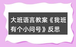 大班語(yǔ)言教案《我班有個(gè)小問(wèn)號(hào)》反思