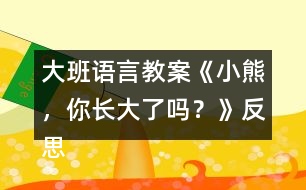 大班語言教案《小熊，你長大了嗎？》反思