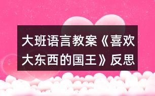 大班語(yǔ)言教案《喜歡大東西的國(guó)王》反思