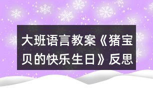 大班語言教案《豬寶貝的快樂生日》反思