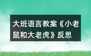 大班語言教案《小老鼠和大老虎》反思