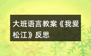 大班語(yǔ)言教案《我愛松江》反思