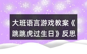 大班語言游戲教案《跳跳虎過生日》反思