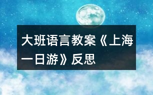 大班語言教案《上海一日游》反思