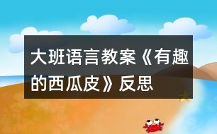 大班語(yǔ)言教案《有趣的西瓜皮》反思