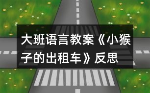 大班語(yǔ)言教案《小猴子的出租車(chē)》反思