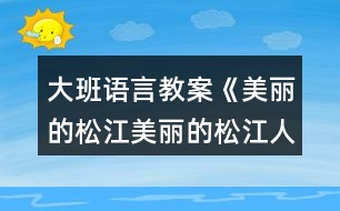 大班語言教案《美麗的松江美麗的松江人》