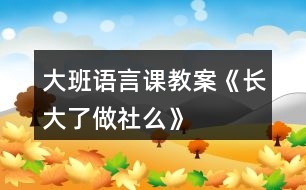 大班語言課教案《長大了做社么》