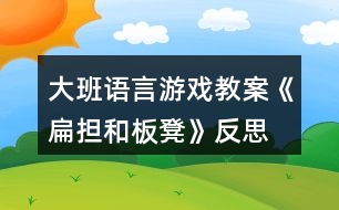 大班語言游戲教案《扁擔和板凳》反思